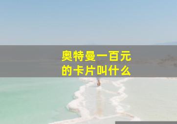 奥特曼一百元的卡片叫什么