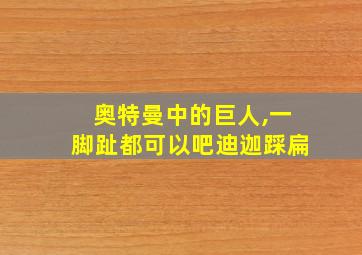 奥特曼中的巨人,一脚趾都可以吧迪迦踩扁