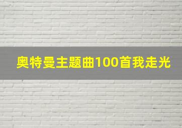 奥特曼主题曲100首我走光