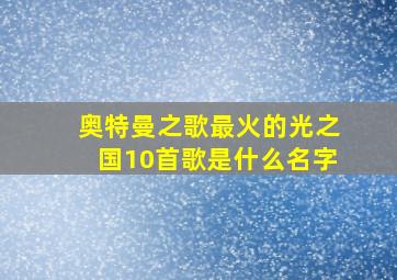 奥特曼之歌最火的光之国10首歌是什么名字