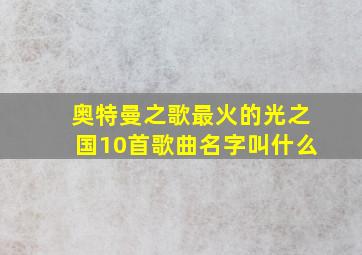 奥特曼之歌最火的光之国10首歌曲名字叫什么