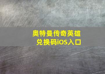 奥特曼传奇英雄兑换码iOS入口