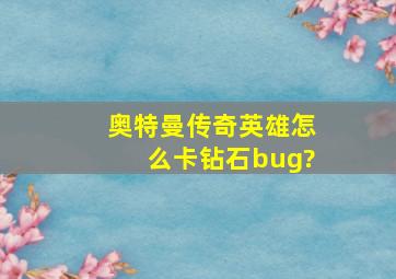 奥特曼传奇英雄怎么卡钻石bug?