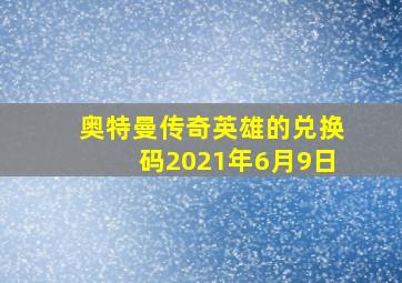 奥特曼传奇英雄的兑换码2021年6月9日