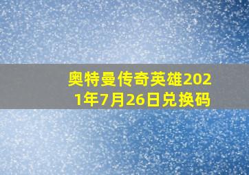 奥特曼传奇英雄2021年7月26日兑换码