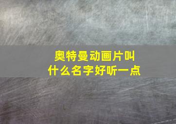 奥特曼动画片叫什么名字好听一点