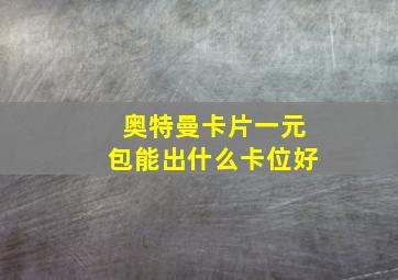 奥特曼卡片一元包能出什么卡位好