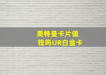 奥特曼卡片值钱吗UR白金卡