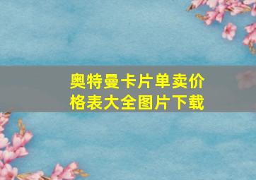 奥特曼卡片单卖价格表大全图片下载