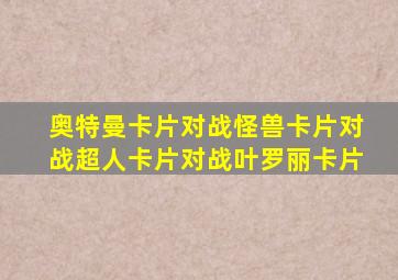 奥特曼卡片对战怪兽卡片对战超人卡片对战叶罗丽卡片