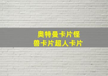 奥特曼卡片怪兽卡片超人卡片