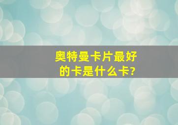 奥特曼卡片最好的卡是什么卡?