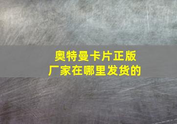 奥特曼卡片正版厂家在哪里发货的