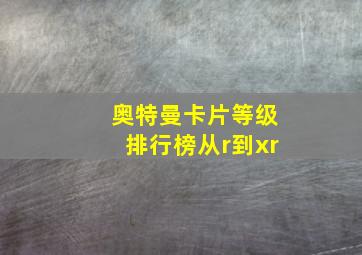 奥特曼卡片等级排行榜从r到xr