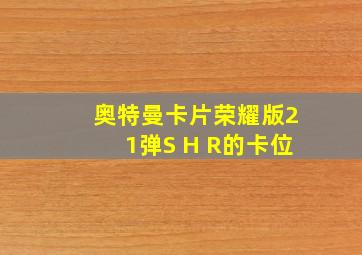 奥特曼卡片荣耀版21弹S H R的卡位