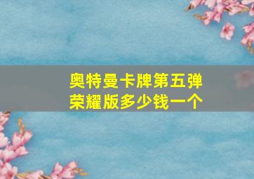 奥特曼卡牌第五弹荣耀版多少钱一个