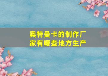 奥特曼卡的制作厂家有哪些地方生产