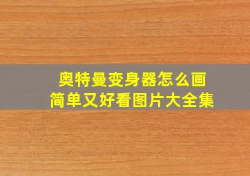 奥特曼变身器怎么画简单又好看图片大全集