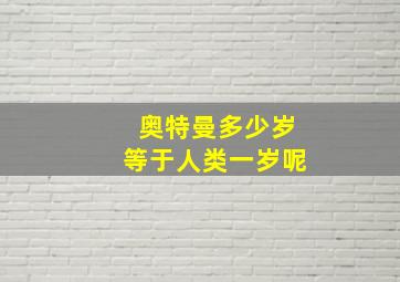 奥特曼多少岁等于人类一岁呢