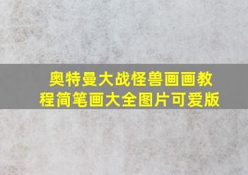 奥特曼大战怪兽画画教程简笔画大全图片可爱版