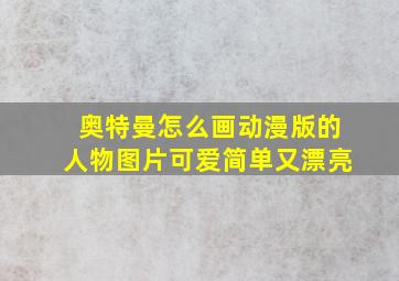 奥特曼怎么画动漫版的人物图片可爱简单又漂亮