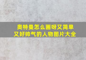 奥特曼怎么画呀又简单又好帅气的人物图片大全