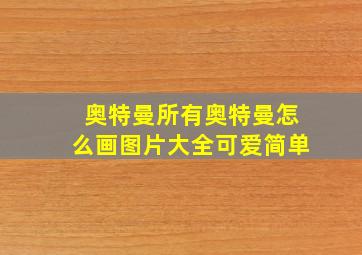 奥特曼所有奥特曼怎么画图片大全可爱简单