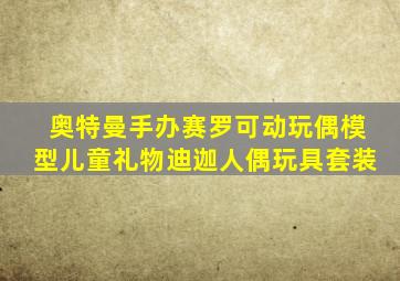 奥特曼手办赛罗可动玩偶模型儿童礼物迪迦人偶玩具套装