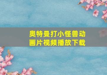 奥特曼打小怪兽动画片视频播放下载