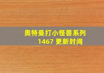 奥特曼打小怪兽系列 1467 更新时间