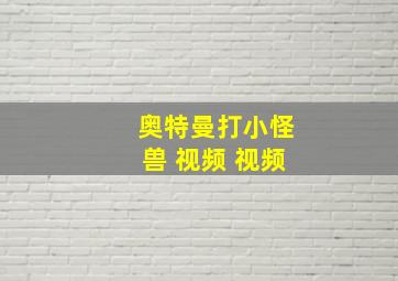 奥特曼打小怪兽 视频 视频