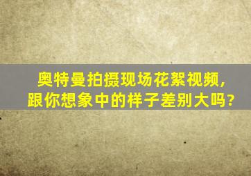 奥特曼拍摄现场花絮视频,跟你想象中的样子差别大吗?