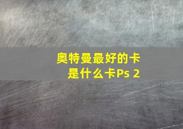 奥特曼最好的卡是什么卡Ps 2