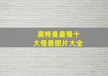 奥特曼最强十大怪兽图片大全