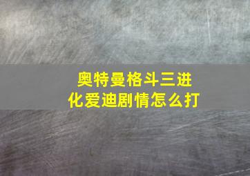 奥特曼格斗三进化爱迪剧情怎么打