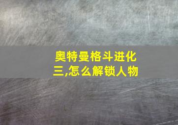 奥特曼格斗进化三,怎么解锁人物