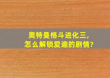 奥特曼格斗进化三,怎么解锁爱迪的剧情?