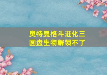 奥特曼格斗进化三圆盘生物解锁不了