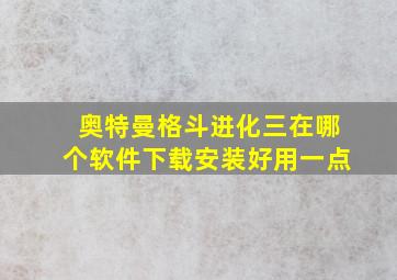 奥特曼格斗进化三在哪个软件下载安装好用一点