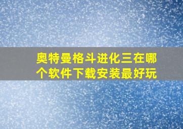 奥特曼格斗进化三在哪个软件下载安装最好玩