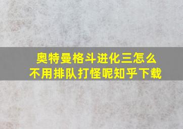 奥特曼格斗进化三怎么不用排队打怪呢知乎下载