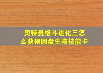 奥特曼格斗进化三怎么获得圆盘生物技能卡