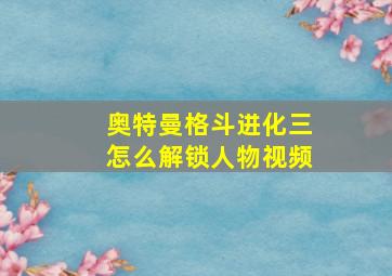 奥特曼格斗进化三怎么解锁人物视频