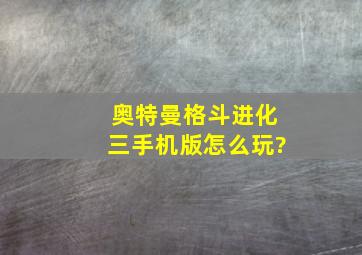 奥特曼格斗进化三手机版怎么玩?