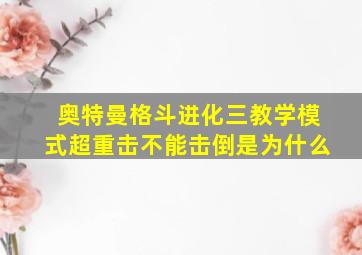 奥特曼格斗进化三教学模式超重击不能击倒是为什么