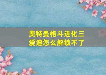 奥特曼格斗进化三爱迪怎么解锁不了