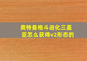 奥特曼格斗进化三盖亚怎么获得v2形态的