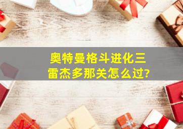 奥特曼格斗进化三雷杰多那关怎么过?