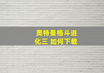 奥特曼格斗进化三 如何下载