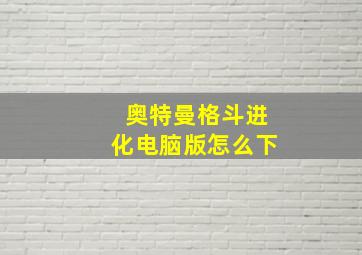 奥特曼格斗进化电脑版怎么下